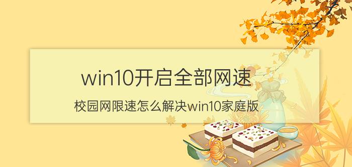 win10开启全部网速 校园网限速怎么解决win10家庭版？